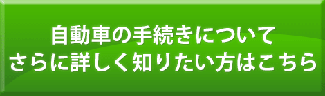 自動車の手続きについて
    さらに詳しく知りたい方はこちら