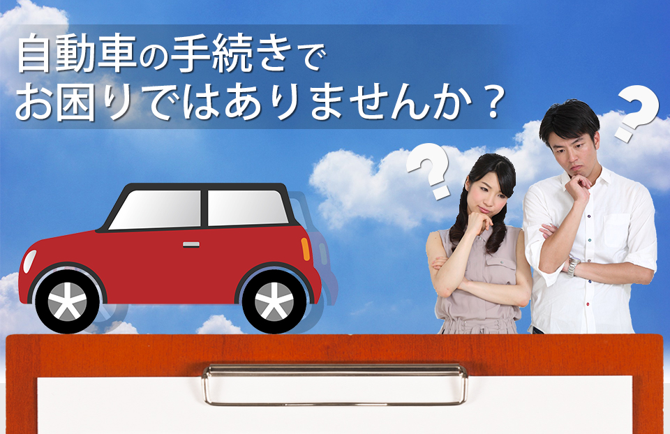 自動車の手続きでお困りではありませんか？